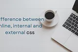 Difference between inline, internal and external css