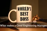 Good engineering manager vs Bad engineering manager