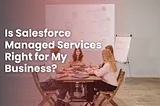 Is Salesforce Managed Services Right for My Business?