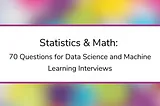 Statistics & Math: 70 Questions for Data Science and Machine Learning Interviews