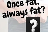 Once fat, always fat?