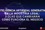 Inteligencia Artificial Generativa en la Industria legal: 3 Olas que Cambiarán Cómo Funciona el…