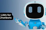 LLMs for Chatbots and Conversational AI: Building Engaging User Experiences