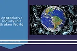 Appreciative Inquiry in a Broken World