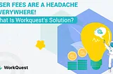 USER FEES ARE A HEADACHE EVERYWHERE! WHAT IS WORKQUEST’S SOLUTION? 💭