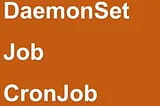Kubernetes DaemonSets, Jobs, and Cronjobs