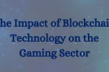 The Impact of Blockchain Technology on the Gaming Sector