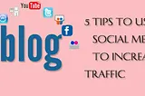 5 Tips to Use Social Media to Increase Blog Traffic