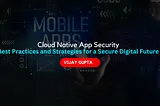 Cloud Native App Security: Best Practices and Strategies for a Secure Digital Future