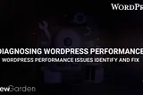 Diagnosing WordPress Performance Issues: Identify and Fix Them