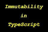 The Complete Guide to Immutability in TypeScript