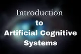 A Discussion for Basics of Artificial Cognitive Systems