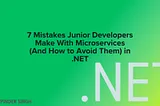 7 Mistakes Junior Developers Make With Microservices (And How to Avoid Them) in .NET
