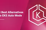 The 3 Best Alternatives to EKS Auto Mode