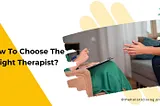 How To Choose A Good Therapist That’s Right For You?