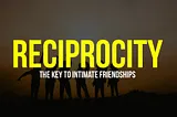 Reciprocity: The Key to Intimate Friendships