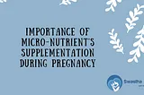 Importance of micro-nutrient's supplementation during pregnancy