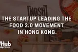 NOSH: The startup leading the FOOD 2.0 Movement in Hong Kong.