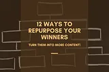 12 Ways to Repurpose Your Winners