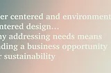 User centered and environment centered design… why addressing needs means finding a business…