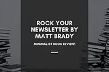 Minimalist Book Review: Rock Your Newsletter by Matt Brady