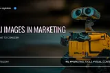 AI Images in Marketing. What to consider