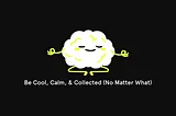 Be Cool, Calm, & Collected (No Matter What)