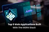 Top 5 Web Applications Built With the MERN Stack