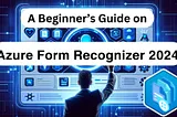 Unleashing the Power of Form Recognizer: A Comprehensive Guide for Beginners 2024