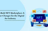 Pre-Built NFT Marketplace: A Game-Changer for the Digital Art Industry