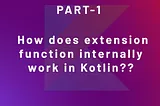 PART- 1 How does extension function internally work in Kotlin??