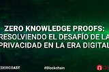 Zero Knowledge Proofs: Resolviendo el Desafío de la Privacidad en la Era Digital