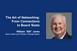 The Art of Networking: From Connections to Board Seats — William “Bill” Jones