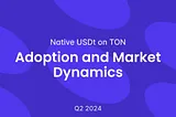 Native USDt on TON: Adoption and Market Dynamics Q2 2024