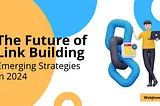 The Future of Link Building: Emerging Strategies in 2024