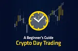 A Beginner’s Guide - Crypto Day Trading