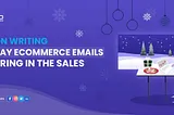 7 Hot Holiday Email Writing Tips to Drive eCommerce Sales