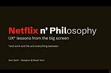 A slide front cover titled Netflix n Philosophy. Subtitled UX lessons from the big screen (and work and life and everything between) attributed to Dani Swift, Designer at Made Tech