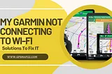 My Garmin Not Connecting To Wi-Fi: Solutions To Fix IT