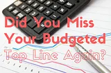 Did You Miss Your Budgeted Top Line Again?