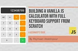 Building a Vanilla JS Calculator with Full keyboard Support from Scratch: A Beginner’s Guide By Peymaan Abedinpour