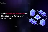 Unlocking Web3: How Validium Network is Shaping the Future of Blockchain