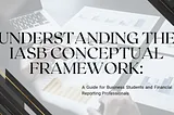 Understanding the IASB Conceptual Framework: A Guide for Business Students and Financial…