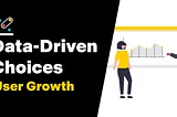 Data-Driven Choices — User Growth