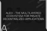 Aleo — The Multilayered Ecosystem for Private Decentralized Applications