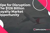 Ripe for Disruption: The $126 Billion Loyalty Market Opportunity
