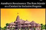 Ayodhya’s Renaissance: The Ram Mandir as a Catalyst for Inclusive Progress