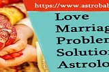 Love Marriage Problem Solution Astrologer: Navigating Relationship Challenges with Cosmic Guidance