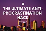 The Ultimate Anti-Procrastination Hack