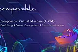 Composable Virtual Machine (CVM): Enabling Cross-Ecosystem Communication